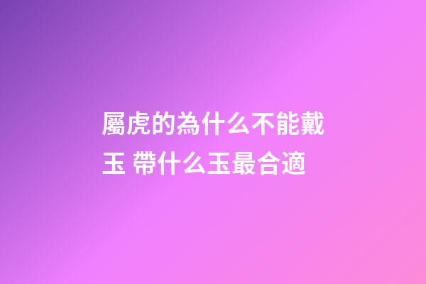 屬虎的為什么不能戴玉 帶什么玉最合適